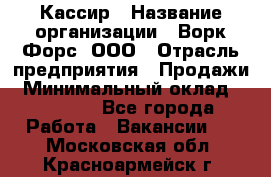 Кассир › Название организации ­ Ворк Форс, ООО › Отрасль предприятия ­ Продажи › Минимальный оклад ­ 28 000 - Все города Работа » Вакансии   . Московская обл.,Красноармейск г.